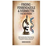 Finding Fenbendazole & Ivermectin for Beginners: What Your Doctor Won’t Tell You About the Cancer Fighting Potential of These Powerful Therapies for Treatment and Recovery