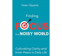 Finding Focus in a Noisy World: Cultivating Clarity and Inner Peace in Daily Life