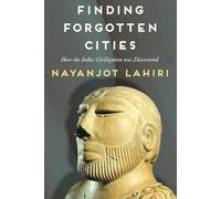 Finding Forgotten Cities: How the Indus Civilization was Discovered