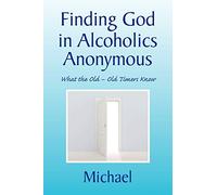 Finding God in Alcoholics Anonymous: What the Old - Old Timers Know: What the Old - Old Timers Know