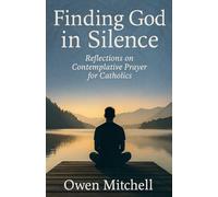 Finding God in Silence: Reflections on Contemplative Prayer for Catholics