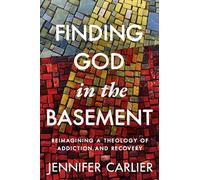 Finding God in the Basement: Reimagining a Theology of Addiction and Recovery