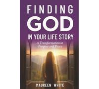 Finding God in Your Life Story: A Transformation to Purpose and Peace