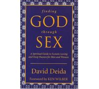 Finding God Through Sex: A Spiritual Guide to Ecstatic Loving and Deep Passion for Men and Women
