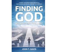 Finding God without Getting Lost: A Science- and Evidence-Based Approach to God's Existence and Identity; Attaining True Fulfillment