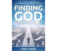 Finding God without Getting Lost: A Science- and Evidence-Based Approach to God's Existence and Identity; Attaining True Fulfillment