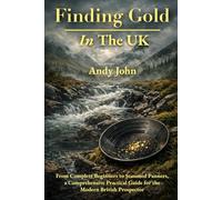 Finding Gold in The UK: From Complete Beginners to Seasoned Panners, a Comprehensive Practical Guide for the Modern British Prospector