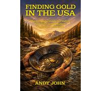 Finding Gold in the USA: The Complete Guide to Finding Real Gold in the Modern American Landscape