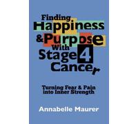 FINDING HAPPINESS & PURPOSE WITH STAGE 4 CANCER: Turning Fear and Pain into Inner Strength