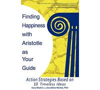 Finding Happiness with Aristotle as Your Guide: Action Strategies Based on 10 Timeless Ideas