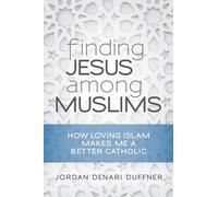 Finding Jesus among Muslims: How Loving Islam Makes Me a Better Catholic