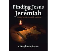 Finding Jesus in Jeremiah: A Study of the Book of Jeremiah for Small Groups