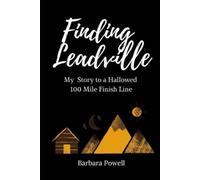 Finding Leadville: My Story to a Hallowed 100 Mile Finish Line
