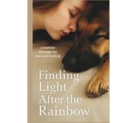 Finding Light After the Rainbow: A Journey Through Pet Loss and Healing: Healing After Pet Death: Journaling, Stories, and Peaceful Goodbyes