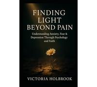 Finding Light Beyond Pain: Understanding Anxiety, Fear & Depression Through Psychology and Faith