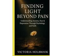 Finding Light Beyond Pain: Understanding Anxiety, Fear & Depression Through Psychology and Faith