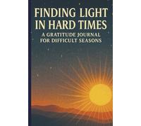 Finding Light in Hard Times: A Guided Gratitude Journal for Emotional Healing and Resilience