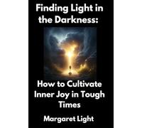 Finding Light in the Darkness: How to Cultivate Inner Joy in Tough Times.: How to Nurture Inner Joy and Hope Even in Life’s Darkest Moments.