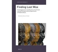Finding Lost Wax: The Disappearance and Recovery of an Ancient Casting Technique and the Experiments of Medardo Rosso: 3 (Studies in Art & Materiality)