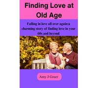 Finding Love at old age: Falling in love all over again: a charming story of finding love in your 60s and beyond