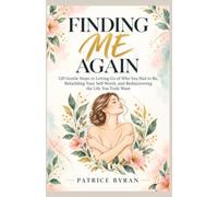 FINDING ME AGAIN: 120 Gentle Steps to Letting Go of Who You Had to Be, Rebuilding Your Self-Worth, and Rediscovering the Life You Truly Want