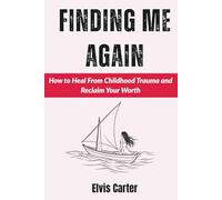 Finding Me Again: How to Heal From Childhood Trauma and Reclaim Your Worth
