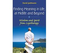 Finding Meaning in Life, at Midlife and Beyond: Wisdom and Spirit from Logotherapy (Social and Psychological Issues: Challenges and Solutions)