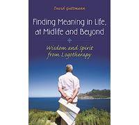 Finding Meaning in Life, at Midlife and Beyond: Wisdom and Spirit from Logotherapy (Social and Psychological Issues: Challenges and Solutions)