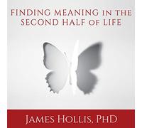 Finding Meaning in the Second Half of Life: How to Finally, Really Grow Up