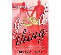 Finding My Good Thing: How God Can Lead You To Your Future Spouse By Dating With A Spiritual Purpose