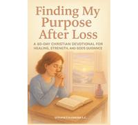 Finding My Purpose After Loss: A 60-Day Christian Devotional for Healing, Strength, and God’s Guidance