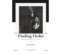 Finding Order: Understanding Composition in a New Way (Foundations of Photography)