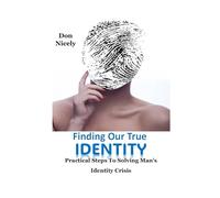 Finding Our True Identity: Practical Steps To Solving Man’s Identity Crisis