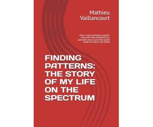FINDING PATTERNS: THE STORY OF MY LIFE ON THE SPECTRUM: How a very premature autistic man who was predicted by a specialist not to pass first grade made his way in the world