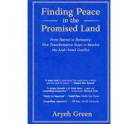 Finding Peace in the Promised Land: From Hatred to Humanity: Five Transformative Steps to Resolve the Arab-Israel Conflict