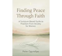 Finding Peace Through Faith: A Scripture-Based Guide to Freedom From Anxiety for Women