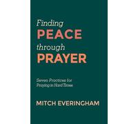 Finding Peace through Prayer: Seven Practices for Praying in Hard Times