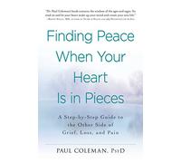 Finding Peace When Your Heart Is In Pieces: A Step-by-Step Guide to the Other Side of Grief, Loss, and Pain