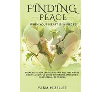 Finding Peace When Your Heart Is in Pieces: Break Free from Emotional Pain and Feel Whole Again-A Soulful Guide to Healing After Loss, Heartbreak, or Trauma