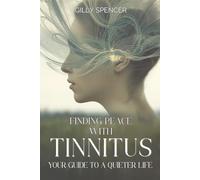 Finding Peace with Tinnitus: A Guide to a Quieter Life: Practical Tools, Daily Tips, and Encouragement for Managing Tinnitus and Reclaiming Peace