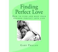 Finding Perfect Love: How to find and keep your desired perfect love life