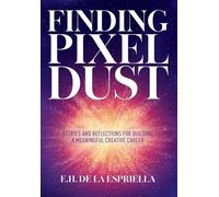 Finding Pixel Dust: Stories and Reflections for Building a Meaningful Creative Career