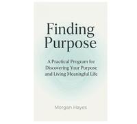 Finding Purpose: A Practical Program for Discovering Your Purpose and Living Meaningful Life (Live Well Series)