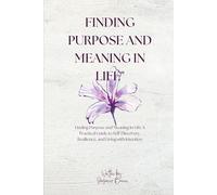 Finding Purpose and Meaning in Life: "Finding Purpose and Meaning in Life: A Practical Guide to Self-Discovery, Resilience, and Living with Intention"
