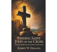 Finding Saint John Of The Cross: Darkness, Desire and The Journey Toward Union (The "Finding..." Series)