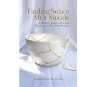 Finding Solace After Suicide: A Mother's Journey, Practical Guidance, and Spiritual Insights
