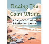 Finding The Calm Within: A Daily OCD Tracker & Reflection Journal: A Guided OCD Workbook and Daily Tracker for Managing Intrusive Thoughts, Letting Go of Compulsions, and Reclaiming Peace