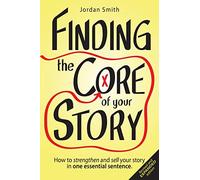 Finding the Core of Your Story: How to strengthen and sell your story in one essential sentence: 1 (How to Write a Logline)