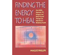 Finding the Energy to Heal: How EMDR, Hypnosis, Imagery, TFT, and Body-Focused Therapy Can Help to Restore Mindbody Health: How EMDR, Hypnosis, TFT, ... Therapy Can Help Restore Mindbody Health