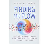 Finding the Flow: How Dalcroze Eurhythmics and a New Approach to Music Education Can Improve Public Schools